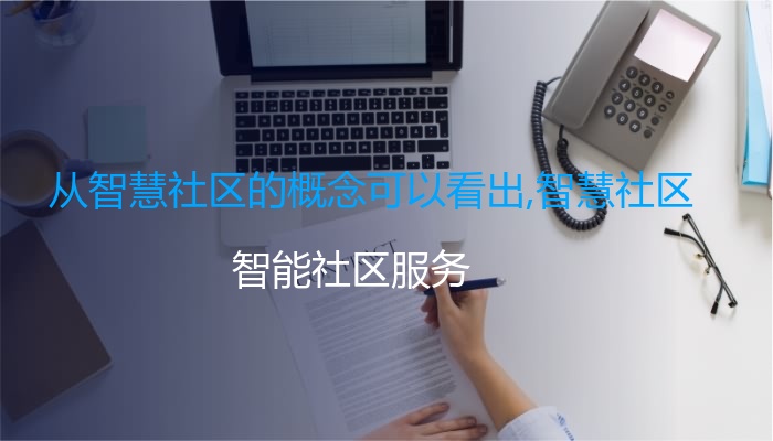 从智慧社区的概念可以看出,智慧社区