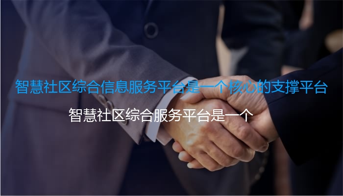 智慧社区综合信息服务平台是一个核心的支撑平台