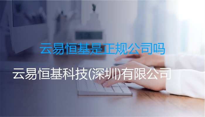 云易恒基是正规公司吗