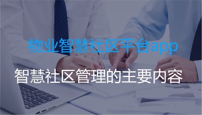 物业智慧社区平台app（智慧社区管理的主要内容）