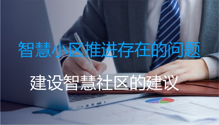 智慧小区推进存在的问题（建设智慧社区的建议）