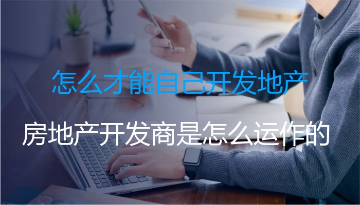 怎么才能自己开发地产