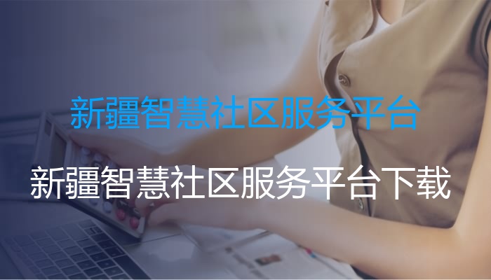 新疆智慧社区服务平台