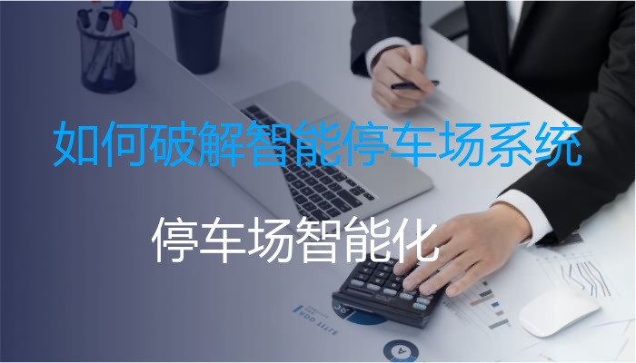如何破解智能停车场系统