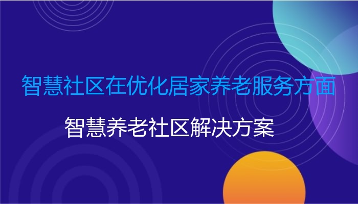 智慧社区在优化居家养老服务方面
