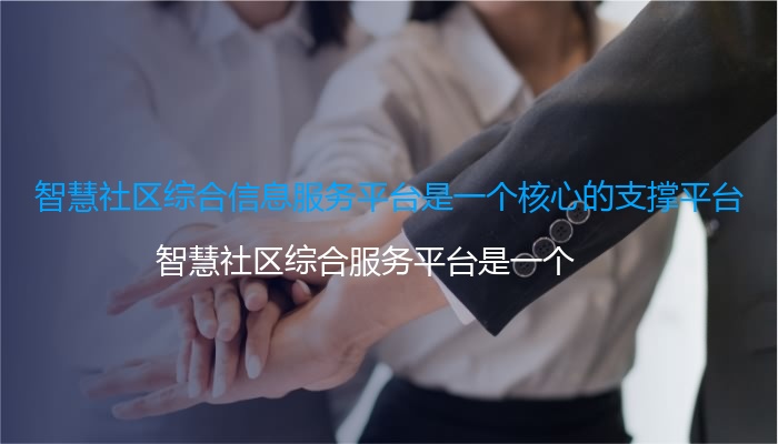 智慧社区综合信息服务平台是一个核心的支撑平台