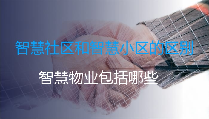 智慧社区和智慧小区的区别